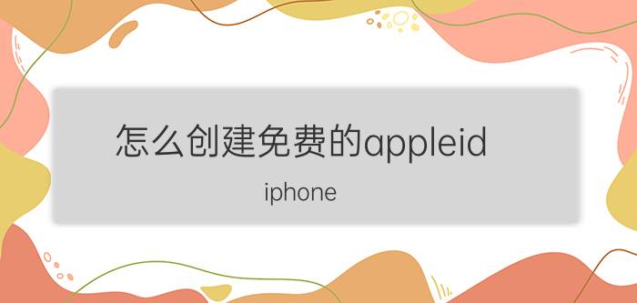 怎么创建免费的appleid iphone id怎么注册？